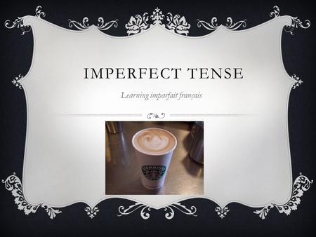 IMPERFECT TENSE Learning imparfait français. IMPARFAIT A system of conjugating verbs used to describe a past action that may or may not be completed.