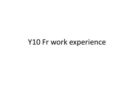 Y10 Fr work experience.