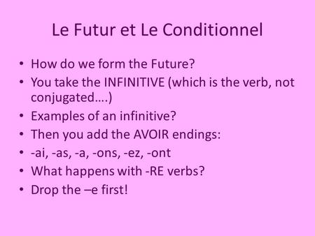 Le Futur et Le Conditionnel How do we form the Future? You take the INFINITIVE (which is the verb, not conjugated….) Examples of an infinitive? Then you.