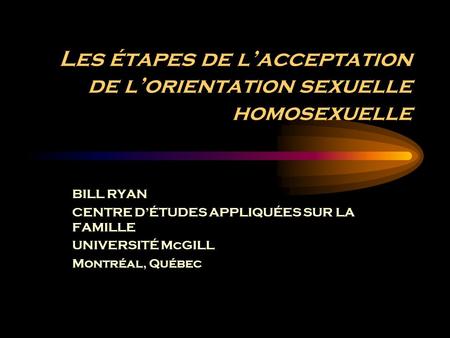 Les étapes de lacceptation de lorientation sexuelle homosexuelle BILL RYAN CENTRE DÉTUDES APPLIQUÉES SUR LA FAMILLE UNIVERSITÉ McGILL Montréal, Québec.