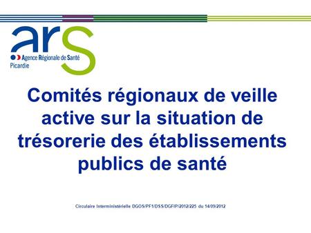 Comités régionaux de veille active sur la situation de trésorerie des établissements publics de santé Circulaire Interministérielle DGOS/PF1/DSS/DGFIP/2012/225.