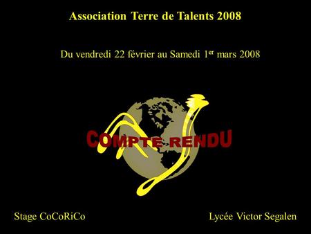 Du vendredi 22 février au Samedi 1 er mars 2008 Association Terre de Talents 2008 Lycée Victor SegalenStage CoCoRiCo.