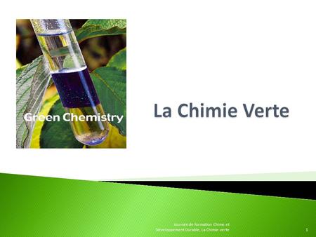 La Chimie Verte Journée de formation Chime et Développement Durable, La Chimie verte.