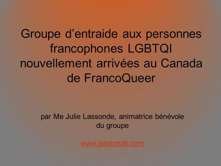 Groupe dentraide aux personnes francophones LGBTQI nouvellement arrivées au Canada de FrancoQueer par Me Julie Lassonde, animatrice bénévole du groupe.