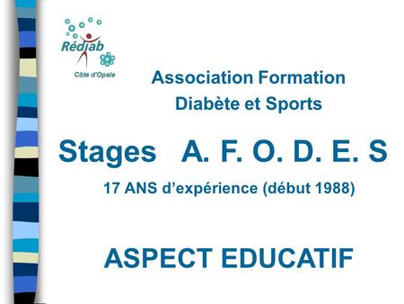 Association Formation Diabète et Sports Stages A. F. O. D. E. S 17 ANS dexpérience (début 1988) ASPECT EDUCATIF.