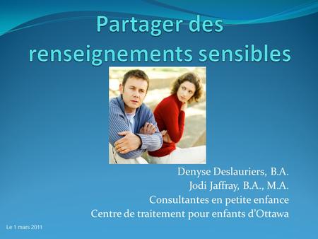 Denyse Deslauriers, B.A. Jodi Jaffray, B.A., M.A. Consultantes en petite enfance Centre de traitement pour enfants dOttawa Le 1 mars 2011.