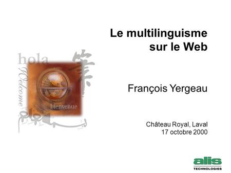 Le multilinguisme sur le Web Château Royal, Laval 17 octobre 2000 François Yergeau.