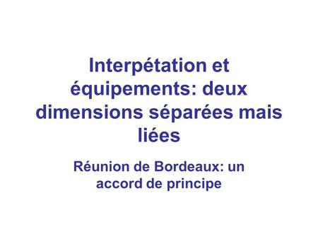 Interpétation et équipements: deux dimensions séparées mais liées Réunion de Bordeaux: un accord de principe.