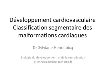 Développement cardiovasculaire Classification segmentaire des malformations cardiaques Dr Sylviane Hennebicq Biologie du développement et de la reproduction.