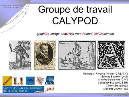La Rochelle, le 12/13 Juillet Présentation des activités du groupe CALYPOD Groupe de travail CALYPOD graphiCs imAge anaLYsis from Printed Old Document.