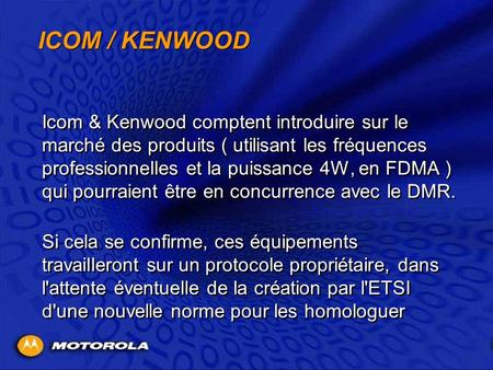 ICOM / KENWOOD Icom & Kenwood comptent introduire sur le marché des produits ( utilisant les fréquences professionnelles et la puissance 4W, en FDMA )