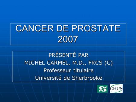 CANCER DE PROSTATE 2007 PRÉSENTÉ PAR MICHEL CARMEL, M.D., FRCS (C)
