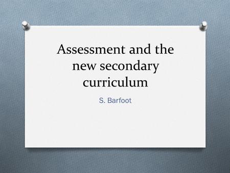 Assessment and the new secondary curriculum S. Barfoot.