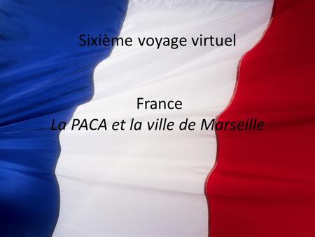Sixième voyage virtuel France La PACA et la ville de Marseille