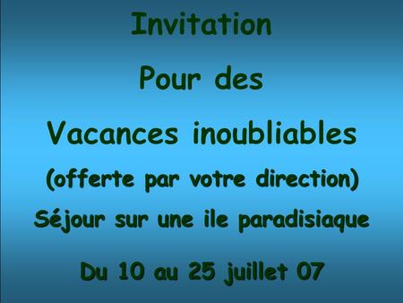Invitation Pour des Vacances inoubliables (offerte par votre direction) Séjour sur une ile paradisiaque Du 10 au 25 juillet 07.