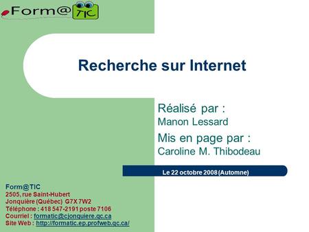 Recherche sur Internet Réalisé par : Manon Lessard Mis en page par : Caroline M. Thibodeau 2505, rue Saint-Hubert Jonquière (Québec) G7X 7W2 Téléphone.