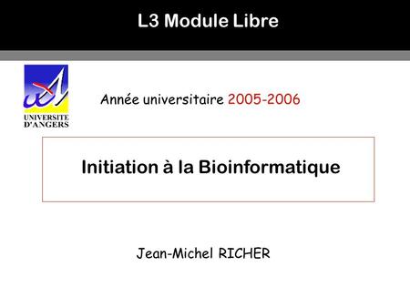 L3 Module Libre Année universitaire 2005-2006 Initiation à la Bioinformatique Jean-Michel RICHER.