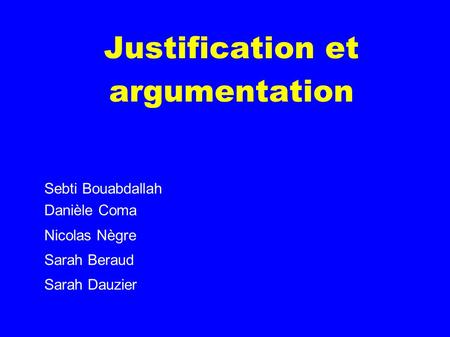Justification et argumentation Sebti Bouabdallah Danièle Coma Nicolas Nègre Sarah Beraud Sarah Dauzier.