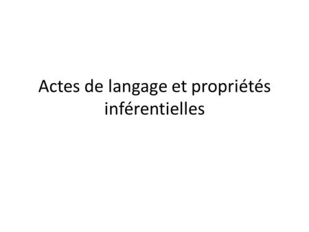 Actes de langage et propriétés inférentielles. Propriétés inférentielles Conjonction/Disjonction (Contraintes +, Contraintes -) Gauche/Droite Descente.