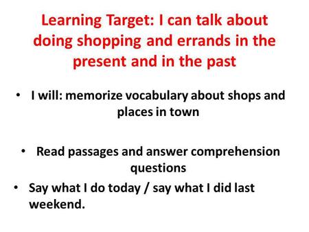 Learning Target: I can talk about doing shopping and errands in the present and in the past I will: memorize vocabulary about shops and places in town.