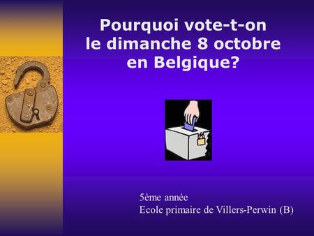 Pourquoi vote-t-on le dimanche 8 octobre en Belgique? 5ème année Ecole primaire de Villers-Perwin (B)