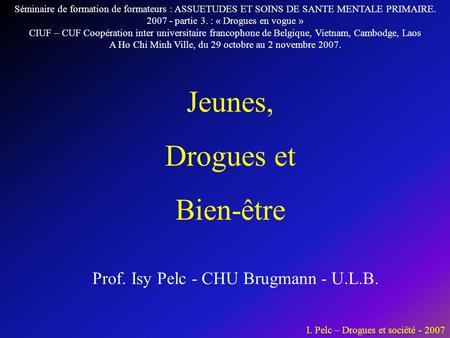 Jeunes, Drogues et Bien-être Prof. Isy Pelc - CHU Brugmann - U.L.B.