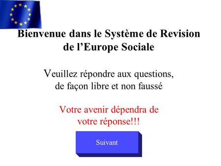 Bienvenue dans le Système de Revision de lEurope Sociale V euillez répondre aux questions, de façon libre et non faussé Votre avenir dépendra de votre.