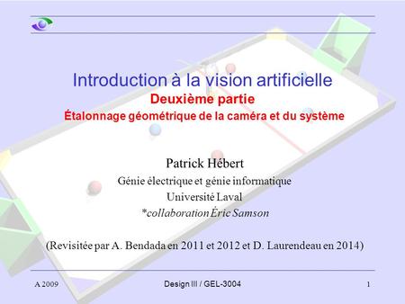 Introduction à la vision artificielle Deuxième partie Étalonnage géométrique de la caméra et du système Patrick Hébert Génie électrique et génie informatique.