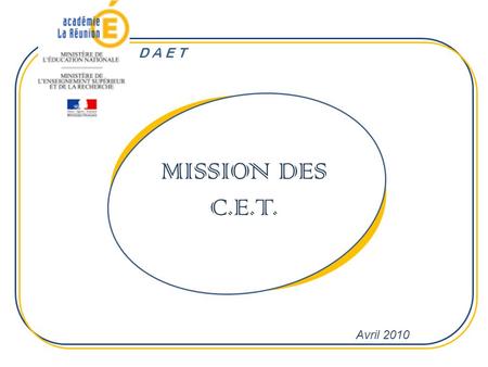 MISSION DES C.E.T. Avril 2010 D A E T. Rappels sur les C.E.T. Généralités et Positionnement LES C.E.T. en QUELQUES MOTS Bref Historique : Les CET, initialement.