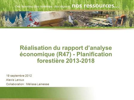 Réalisation du rapport danalyse économique (R47) - Planification forestière 2013-2018 19 septembre 2012 Alexis Leroux Collaboration : Mélissa Lainesse.