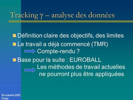 30 octobre 2002 Orsay Tracking – analyse des données Définition claire des objectifs, des limites Le travail a déjà commencé (TMR) Compte-rendu ? Base.