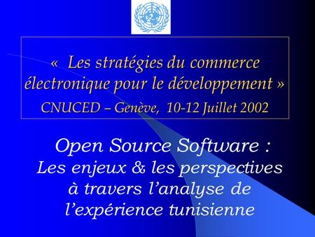 « Les stratégies du commerce électronique pour le développement » CNUCED – Genève, 10-12 Juillet 2002 Open Source Software : Les enjeux & les.