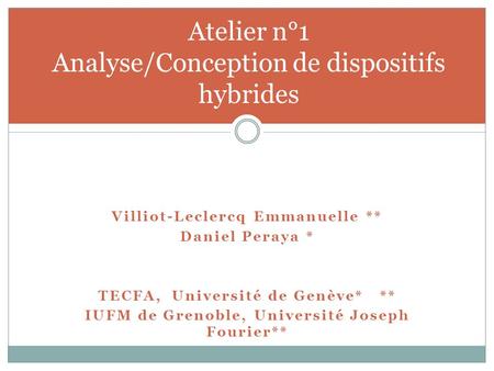 Villiot-Leclercq Emmanuelle ** Daniel Peraya * TECFA, Université de Genève* ** IUFM de Grenoble, Université Joseph Fourier** Atelier n°1 Analyse/Conception.