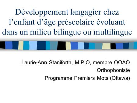 Développement langagier chez l’enfant d’âge préscolaire évoluant dans un milieu bilingue ou multilingue Laurie-Ann Staniforth, M.P.O, membre OOAO Orthophoniste.
