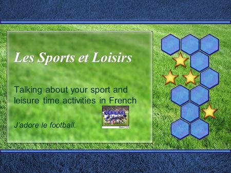 Les Sports et Loisirs Les Sports et Loisirs Talking about your sport and leisure time activities in French Jadore le football.