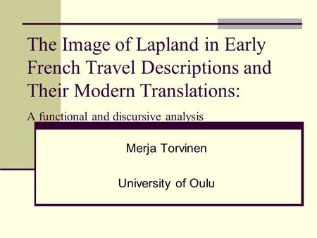 The Image of Lapland in Early French Travel Descriptions and Their Modern Translations: A functional and discursive analysis Merja Torvinen University.
