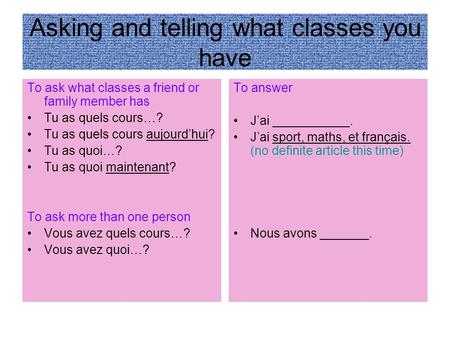 Asking and telling what classes you have To ask what classes a friend or family member has Tu as quels cours…? Tu as quels cours aujourdhui? Tu as quoi…?