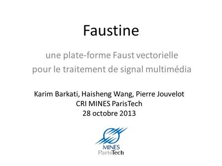 Faustine une plate-forme Faust vectorielle pour le traitement de signal multimédia Karim Barkati, Haisheng Wang, Pierre Jouvelot CRI MINES ParisTech 28.