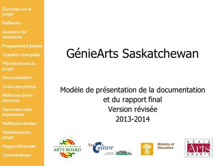 GénieArts Saskatchewan Modèle de présentation de la documentation et du rapport final Version révisée 2013-2014 Données sur le projet Réflexion Question.