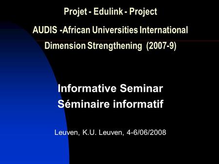 Projet - Edulink - Project AUDIS -African Universities International Dimension Strengthening (2007-9) Informative Seminar Séminaire informatif Leuven,