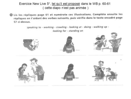 Exercice New Live 5°, tel quil est proposé dans le WB p. 60-61 ( cette diapo nest pas animée )