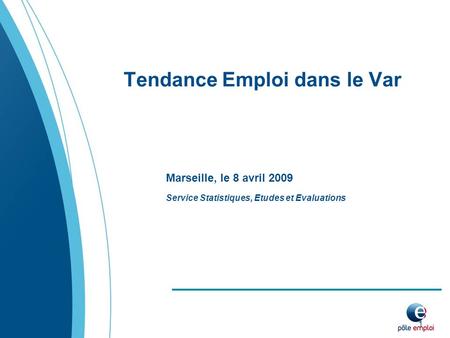 1 Tendance Emploi dans le Var Service Statistiques, Etudes et Evaluations Marseille, le 8 avril 2009.