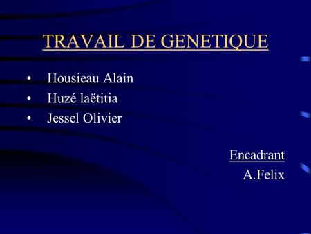 TRAVAIL DE GENETIQUE Housieau Alain Huzé laëtitia Jessel Olivier
