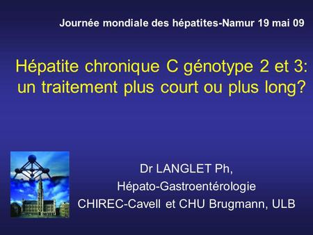 Hépatite chronique C génotype 2 et 3: un traitement plus court ou plus long? Dr LANGLET Ph, Hépato-Gastroentérologie CHIREC-Cavell et CHU Brugmann, ULB.