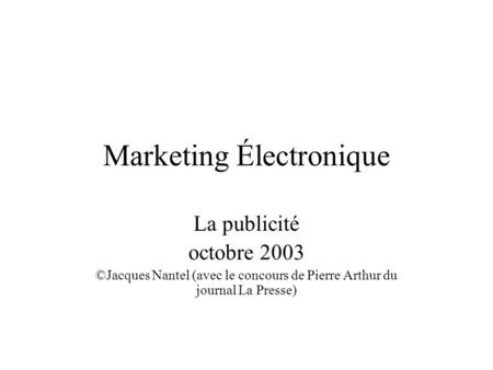 Marketing Électronique La publicité octobre 2003 ©Jacques Nantel (avec le concours de Pierre Arthur du journal La Presse)