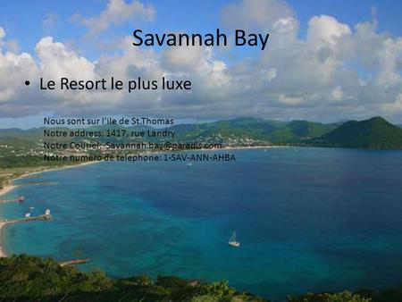 Savannah Bay Le Resort le plus luxe Nous sont sur lile de St.Thomas Notre address: 1417, rue Landry Notre Couriel: Notre numero.