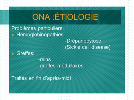 ONA :ÉTIOLOGIE Problèmes particuliers: Hémoglobinopathies -Drépanocytose (Sickle cell disease) Greffes: -reins -greffes médullaires Traités en fin daprès-midi.