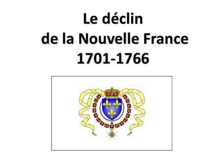 Le déclin de la Nouvelle France 1701-1766. Tensions entre lAngleterre et La France. Guerre de Succession d'Espagne (queen Annes War)- 1702 Lorsque la.