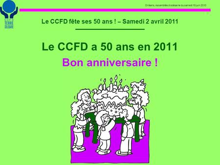 Orléans, Assemblée diocésaine du samedi 19 juin 2010 Le CCFD fête ses 50 ans ! – Samedi 2 avril 2011 Le CCFD a 50 ans en 2011 Bon anniversaire !