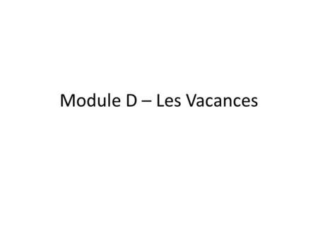 Module D – Les Vacances. 1.3 Compréhension Auditive Juliette 1.How did Juliette feel about going on holidays with her family? Ans: She thought she would.